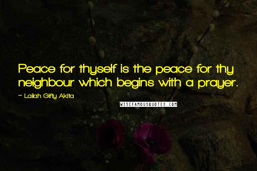 Lailah Gifty Akita Quotes: Peace for thyself is the peace for thy neighbour which begins with a prayer.