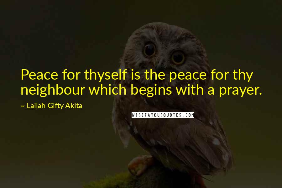 Lailah Gifty Akita Quotes: Peace for thyself is the peace for thy neighbour which begins with a prayer.