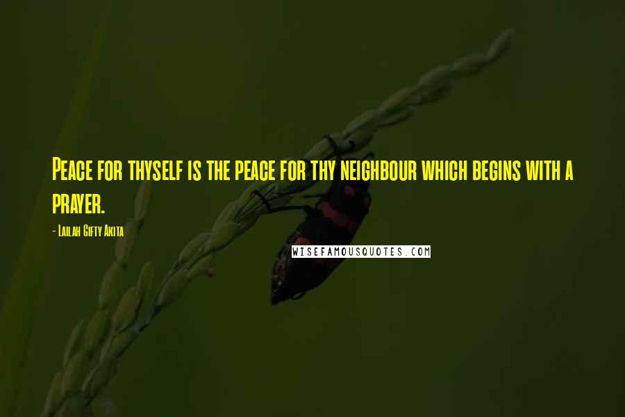 Lailah Gifty Akita Quotes: Peace for thyself is the peace for thy neighbour which begins with a prayer.
