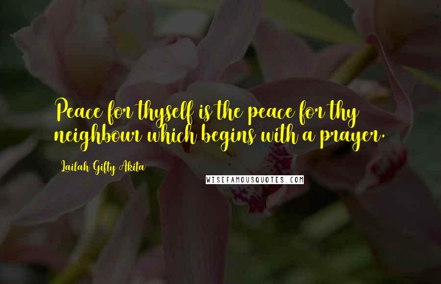 Lailah Gifty Akita Quotes: Peace for thyself is the peace for thy neighbour which begins with a prayer.
