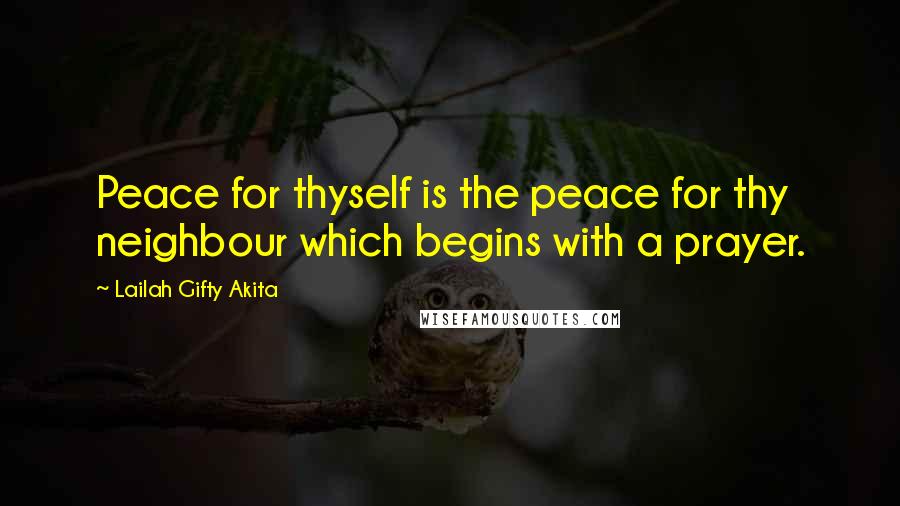Lailah Gifty Akita Quotes: Peace for thyself is the peace for thy neighbour which begins with a prayer.