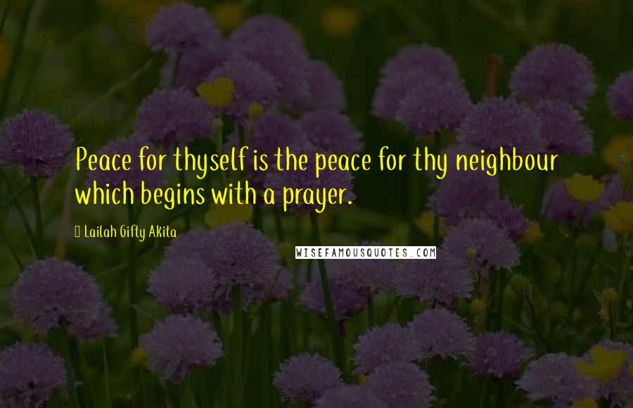 Lailah Gifty Akita Quotes: Peace for thyself is the peace for thy neighbour which begins with a prayer.