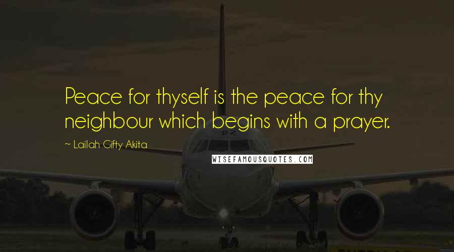 Lailah Gifty Akita Quotes: Peace for thyself is the peace for thy neighbour which begins with a prayer.