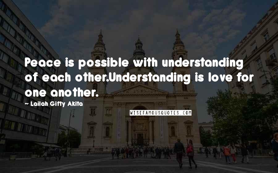 Lailah Gifty Akita Quotes: Peace is possible with understanding of each other.Understanding is love for one another.
