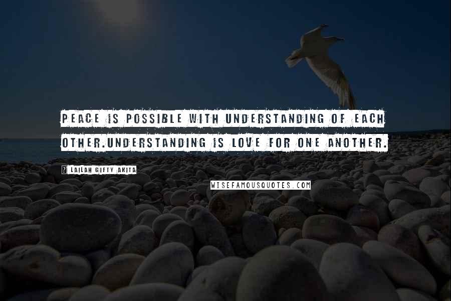 Lailah Gifty Akita Quotes: Peace is possible with understanding of each other.Understanding is love for one another.