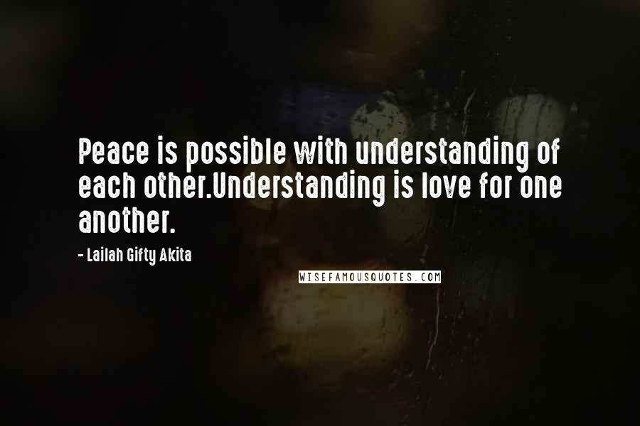 Lailah Gifty Akita Quotes: Peace is possible with understanding of each other.Understanding is love for one another.