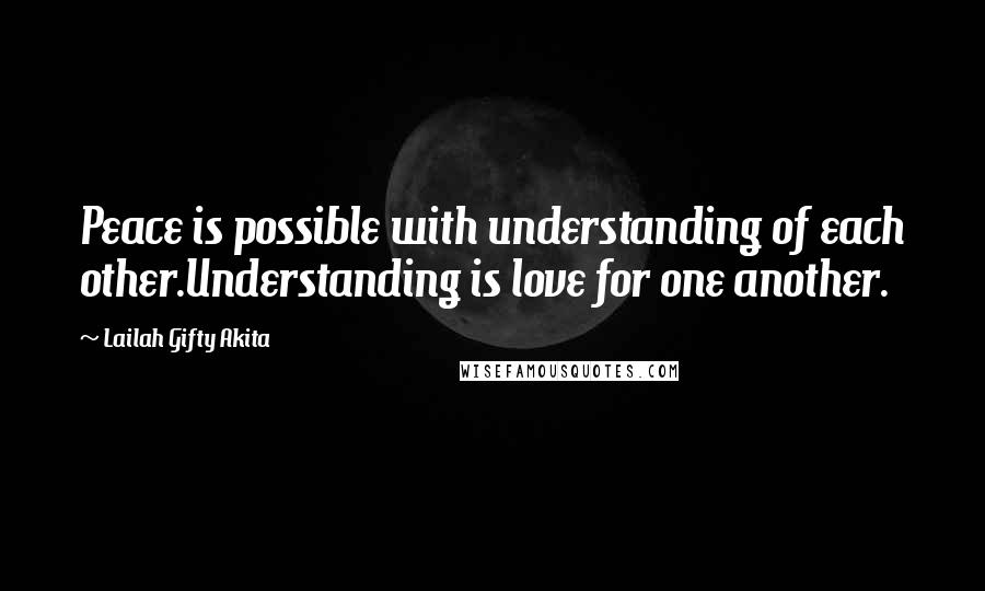 Lailah Gifty Akita Quotes: Peace is possible with understanding of each other.Understanding is love for one another.