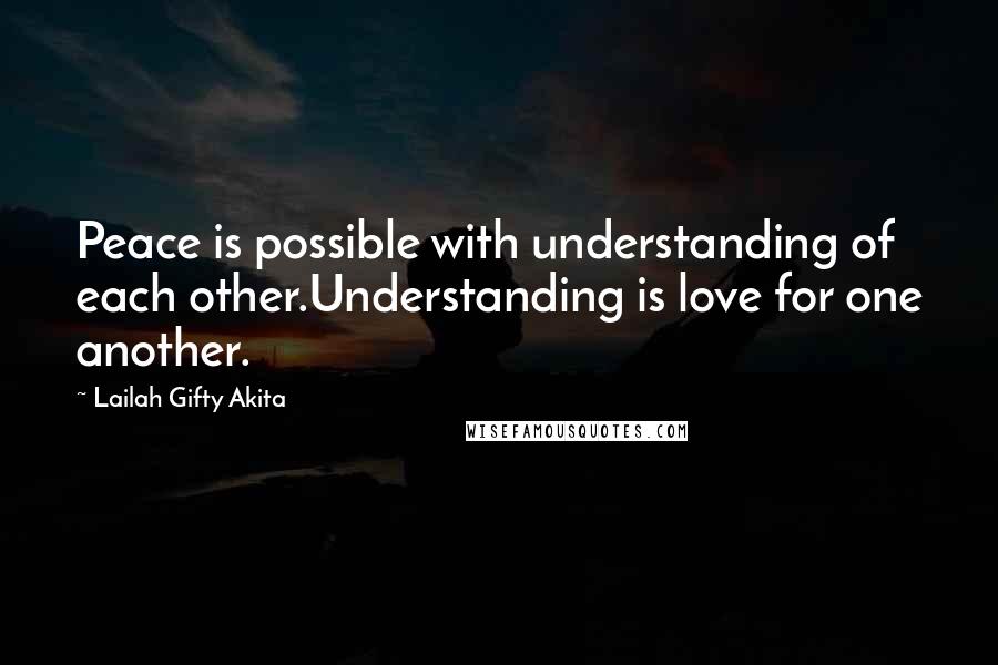 Lailah Gifty Akita Quotes: Peace is possible with understanding of each other.Understanding is love for one another.