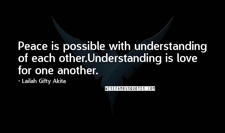 Lailah Gifty Akita Quotes: Peace is possible with understanding of each other.Understanding is love for one another.