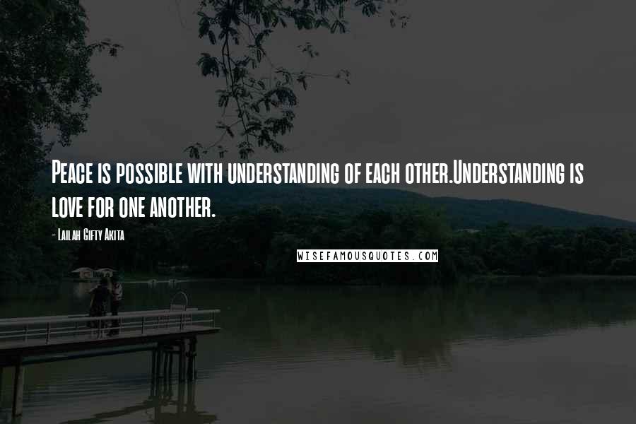 Lailah Gifty Akita Quotes: Peace is possible with understanding of each other.Understanding is love for one another.