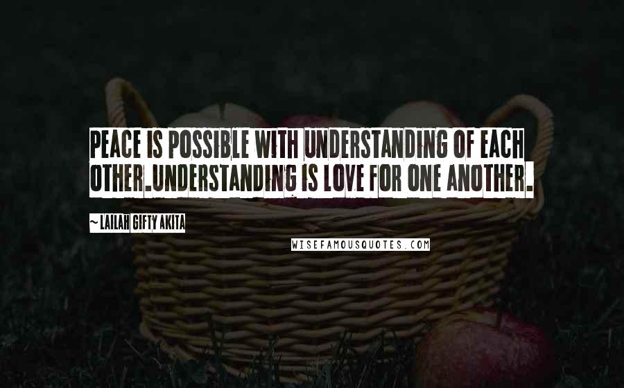 Lailah Gifty Akita Quotes: Peace is possible with understanding of each other.Understanding is love for one another.