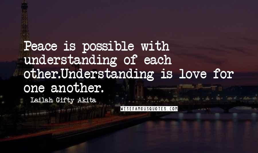 Lailah Gifty Akita Quotes: Peace is possible with understanding of each other.Understanding is love for one another.