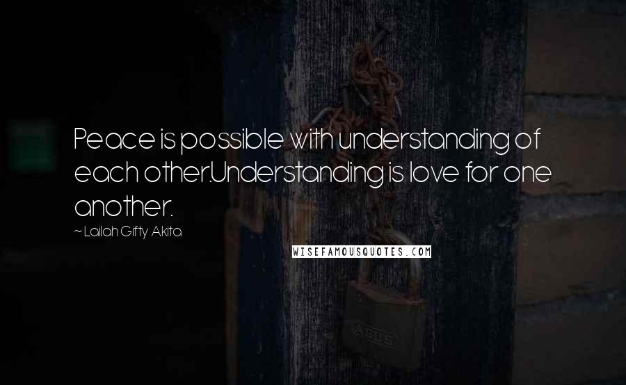 Lailah Gifty Akita Quotes: Peace is possible with understanding of each other.Understanding is love for one another.