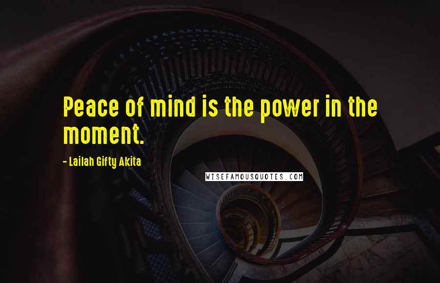 Lailah Gifty Akita Quotes: Peace of mind is the power in the moment.