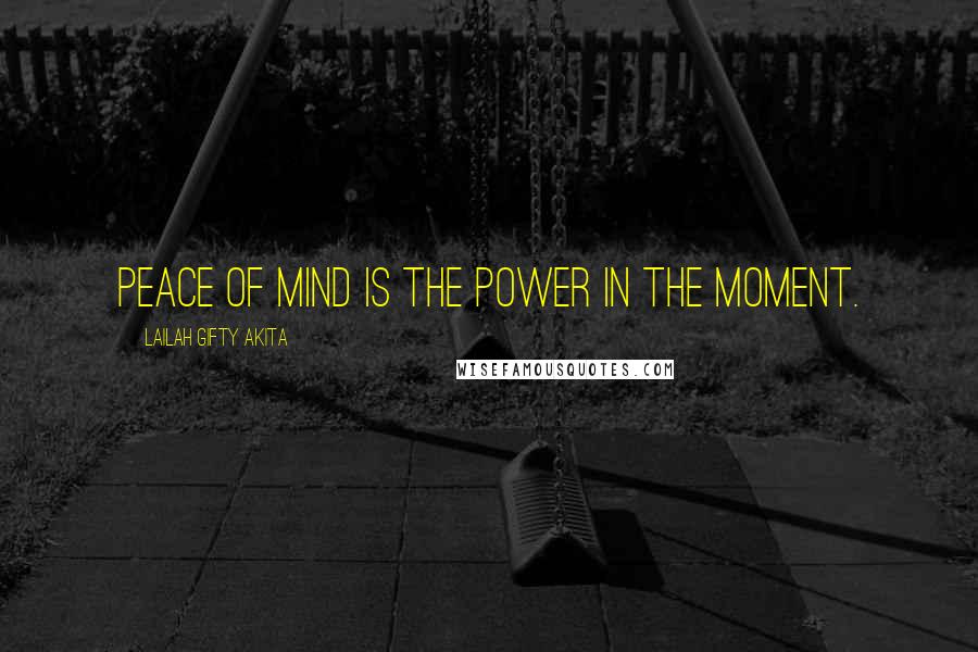 Lailah Gifty Akita Quotes: Peace of mind is the power in the moment.