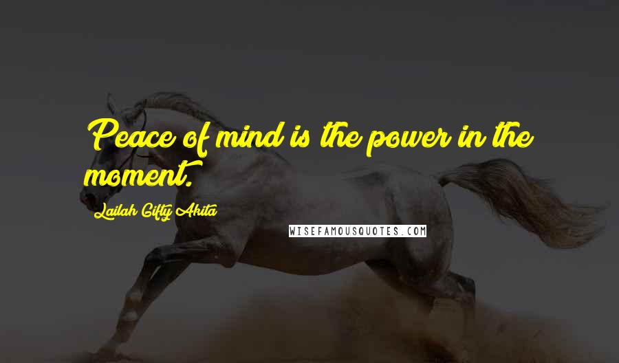 Lailah Gifty Akita Quotes: Peace of mind is the power in the moment.