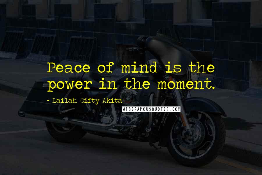 Lailah Gifty Akita Quotes: Peace of mind is the power in the moment.