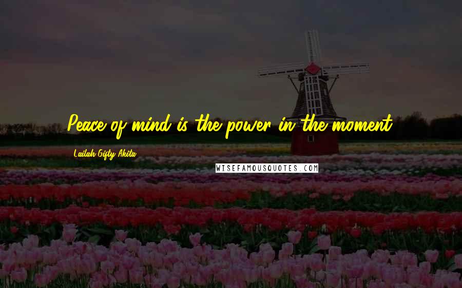 Lailah Gifty Akita Quotes: Peace of mind is the power in the moment.