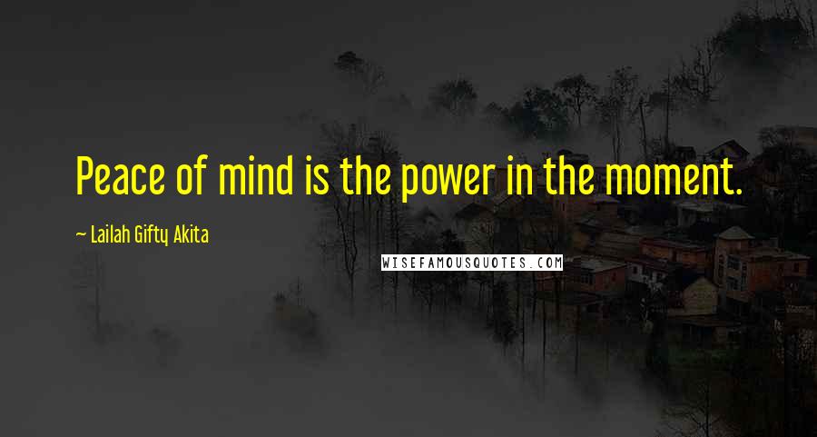 Lailah Gifty Akita Quotes: Peace of mind is the power in the moment.
