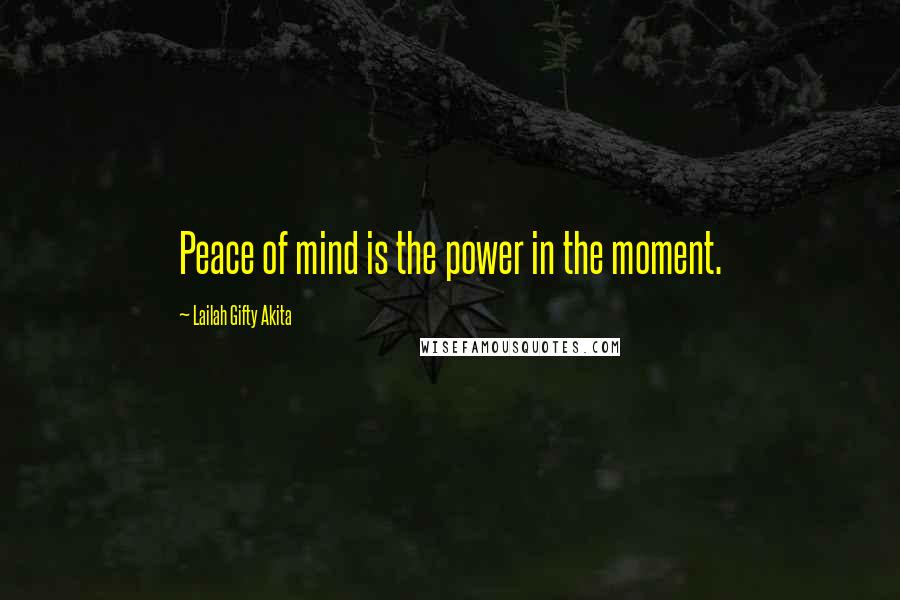Lailah Gifty Akita Quotes: Peace of mind is the power in the moment.