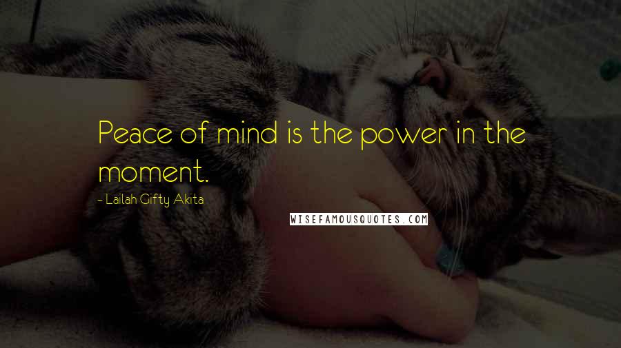 Lailah Gifty Akita Quotes: Peace of mind is the power in the moment.