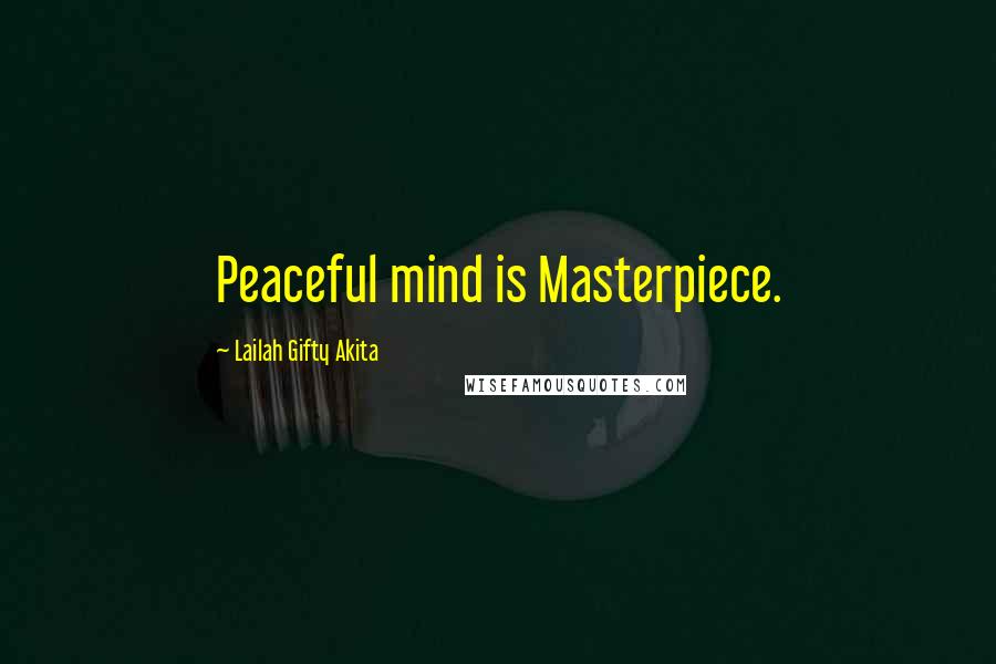 Lailah Gifty Akita Quotes: Peaceful mind is Masterpiece.