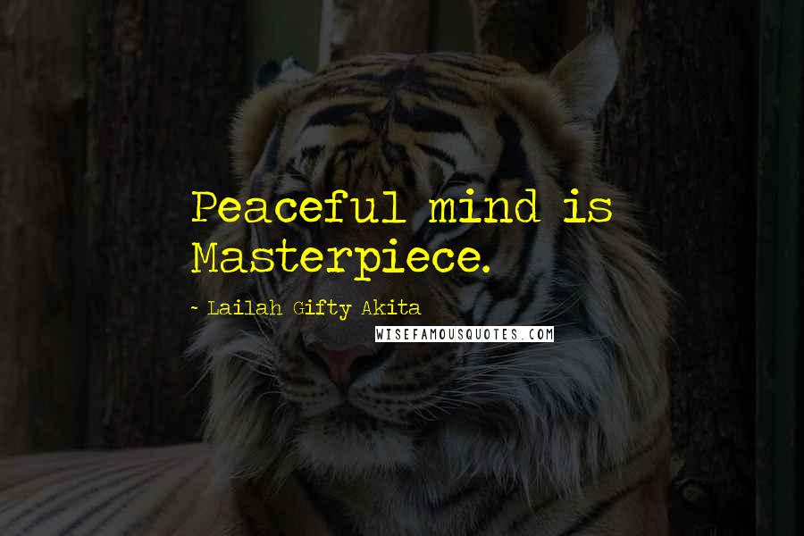 Lailah Gifty Akita Quotes: Peaceful mind is Masterpiece.
