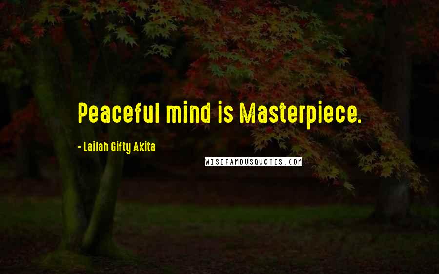 Lailah Gifty Akita Quotes: Peaceful mind is Masterpiece.