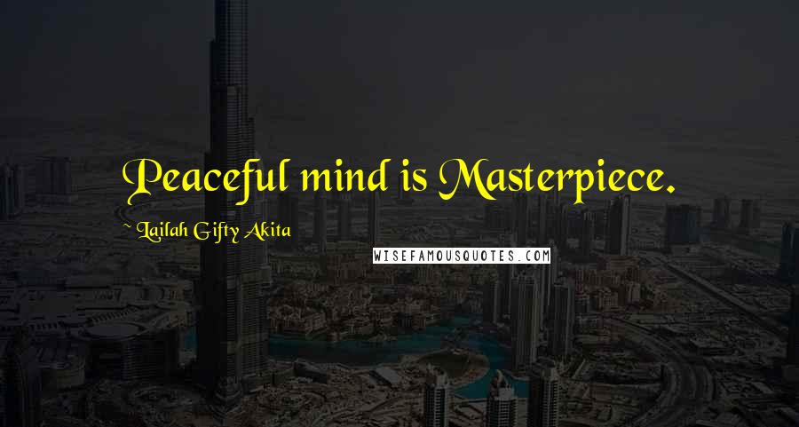 Lailah Gifty Akita Quotes: Peaceful mind is Masterpiece.