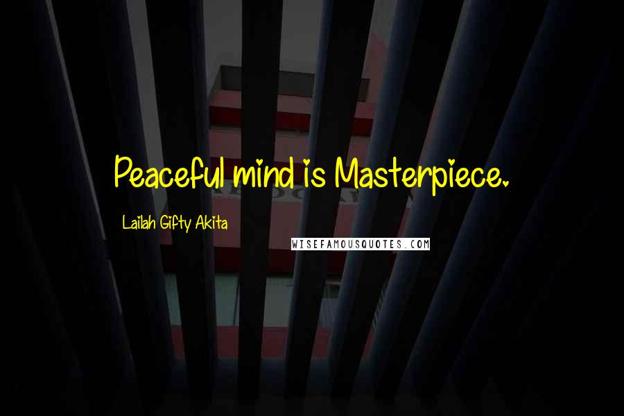 Lailah Gifty Akita Quotes: Peaceful mind is Masterpiece.