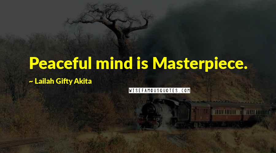 Lailah Gifty Akita Quotes: Peaceful mind is Masterpiece.