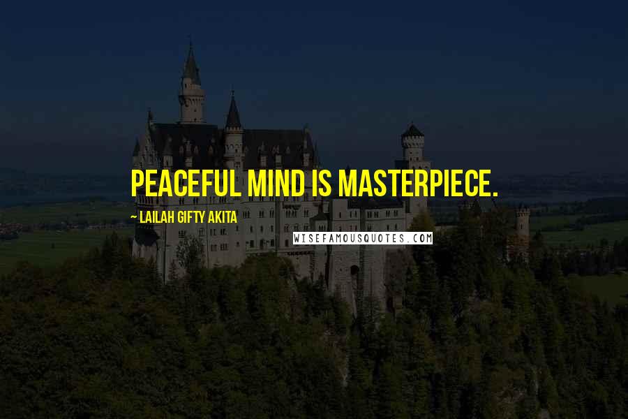 Lailah Gifty Akita Quotes: Peaceful mind is Masterpiece.