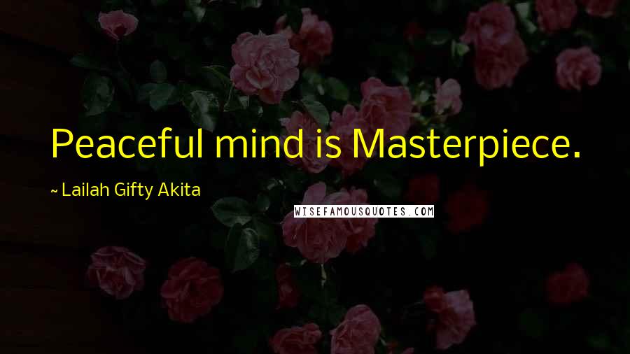 Lailah Gifty Akita Quotes: Peaceful mind is Masterpiece.