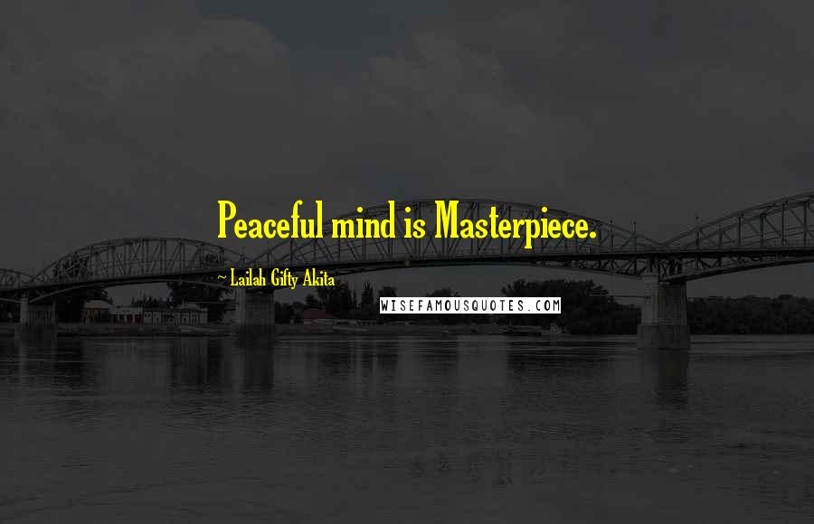 Lailah Gifty Akita Quotes: Peaceful mind is Masterpiece.