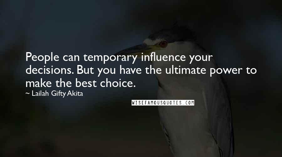 Lailah Gifty Akita Quotes: People can temporary influence your decisions. But you have the ultimate power to make the best choice.