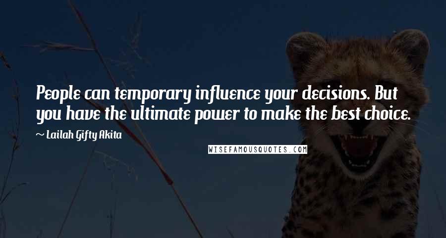 Lailah Gifty Akita Quotes: People can temporary influence your decisions. But you have the ultimate power to make the best choice.