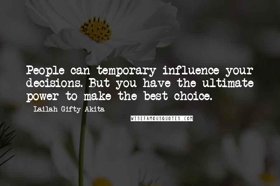 Lailah Gifty Akita Quotes: People can temporary influence your decisions. But you have the ultimate power to make the best choice.