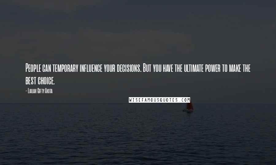 Lailah Gifty Akita Quotes: People can temporary influence your decisions. But you have the ultimate power to make the best choice.