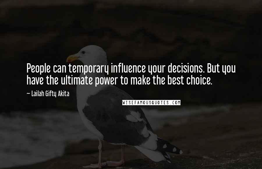 Lailah Gifty Akita Quotes: People can temporary influence your decisions. But you have the ultimate power to make the best choice.