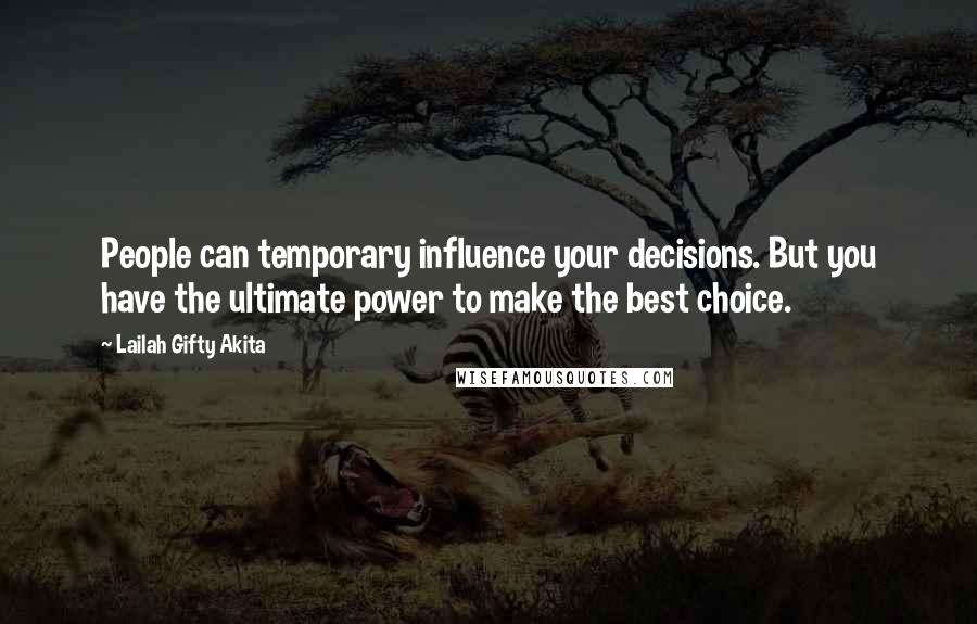 Lailah Gifty Akita Quotes: People can temporary influence your decisions. But you have the ultimate power to make the best choice.