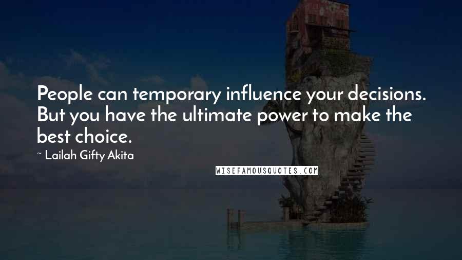 Lailah Gifty Akita Quotes: People can temporary influence your decisions. But you have the ultimate power to make the best choice.