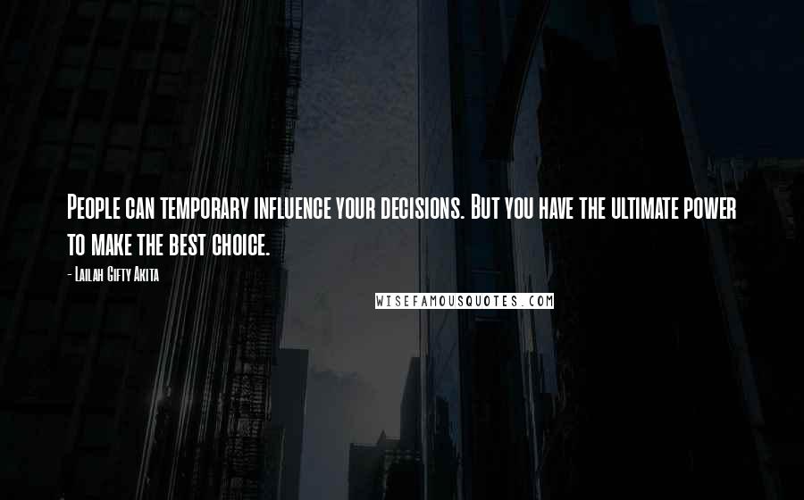 Lailah Gifty Akita Quotes: People can temporary influence your decisions. But you have the ultimate power to make the best choice.