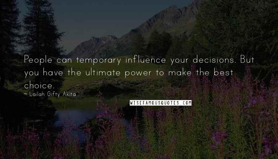 Lailah Gifty Akita Quotes: People can temporary influence your decisions. But you have the ultimate power to make the best choice.