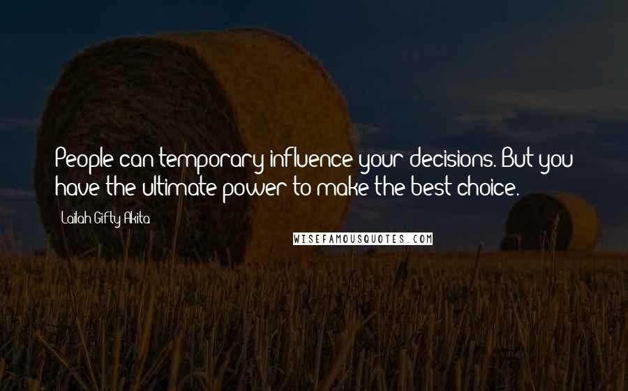 Lailah Gifty Akita Quotes: People can temporary influence your decisions. But you have the ultimate power to make the best choice.