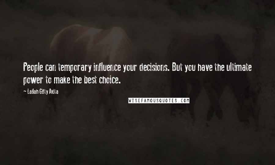 Lailah Gifty Akita Quotes: People can temporary influence your decisions. But you have the ultimate power to make the best choice.