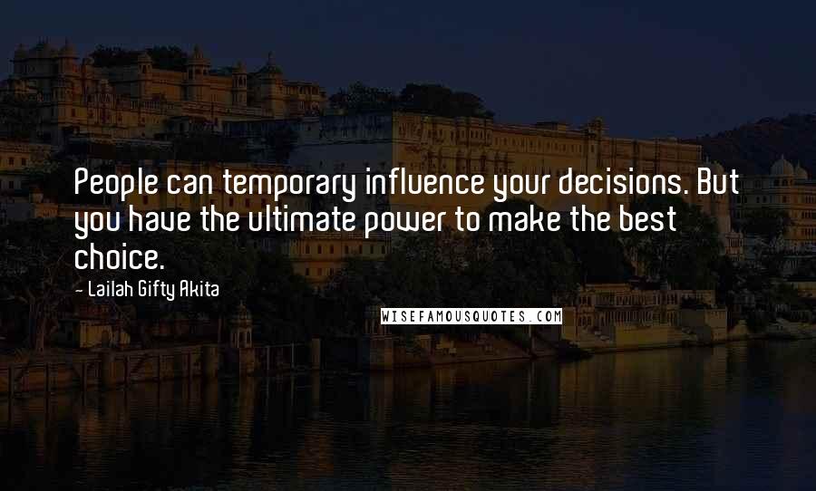 Lailah Gifty Akita Quotes: People can temporary influence your decisions. But you have the ultimate power to make the best choice.