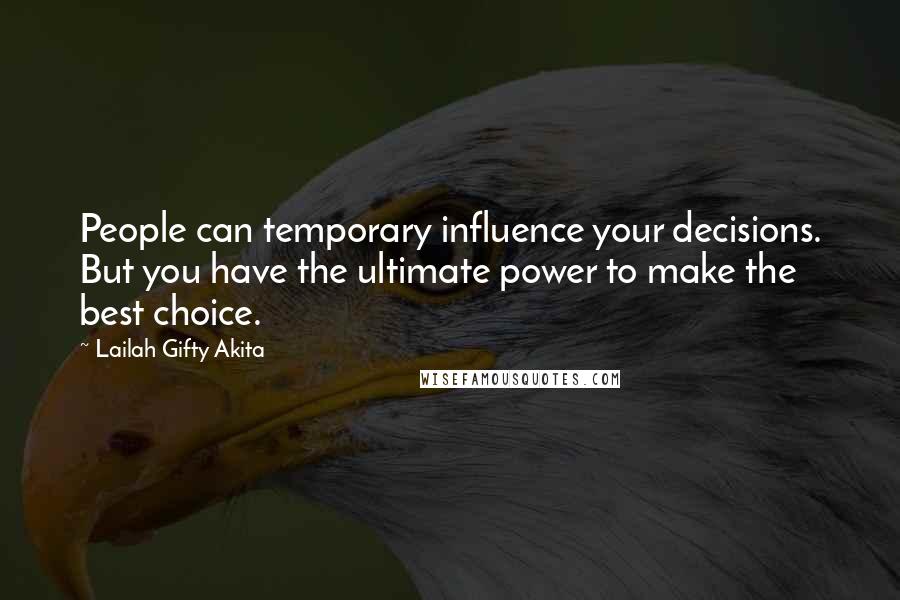 Lailah Gifty Akita Quotes: People can temporary influence your decisions. But you have the ultimate power to make the best choice.