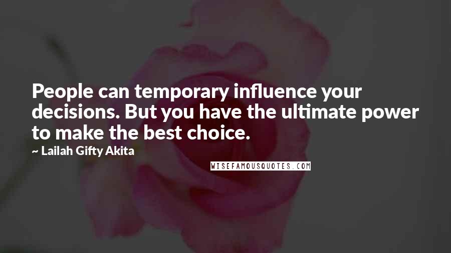 Lailah Gifty Akita Quotes: People can temporary influence your decisions. But you have the ultimate power to make the best choice.