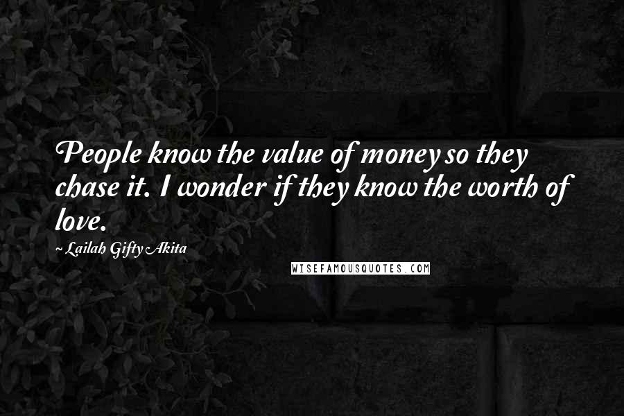 Lailah Gifty Akita Quotes: People know the value of money so they chase it. I wonder if they know the worth of love.