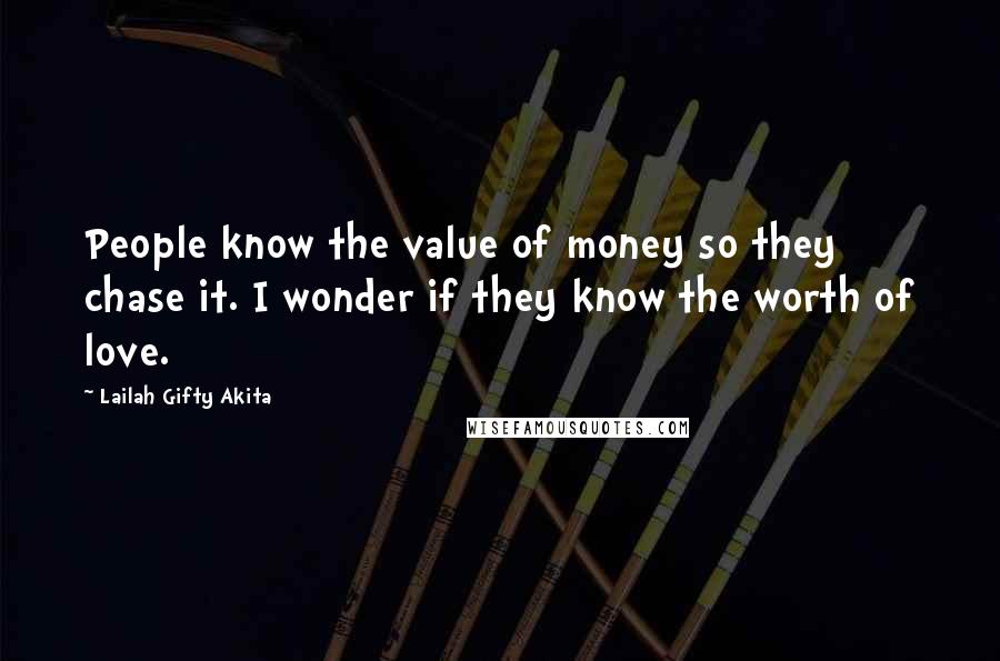 Lailah Gifty Akita Quotes: People know the value of money so they chase it. I wonder if they know the worth of love.